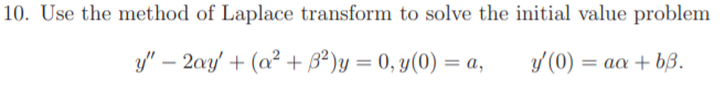 10. Use the method of Laplace transform to solve the initial value problem
y" – 2ay + (a? + B²)y = 0, y(0) = a,
y (0) = aa + bß.
-
