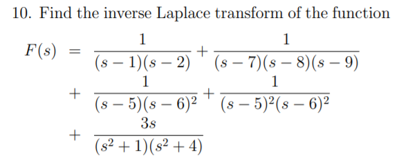 10. Find the inverse Laplace transform of the function
1
1
F(s)
(s – 1)(s – 2)
(s – 7)(s – 8)(s – 9)
1
1
(s – 5)(s – 6)² ™ (s – 5)°(s – 6)²
-
3s
+
(s² + 1)(s² + 4)
+
