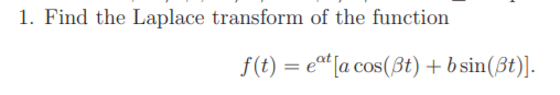 1. Find the Laplace transform of the function
f(t) = et [a cos(Bt) + b sin(ßt)].
%3D
