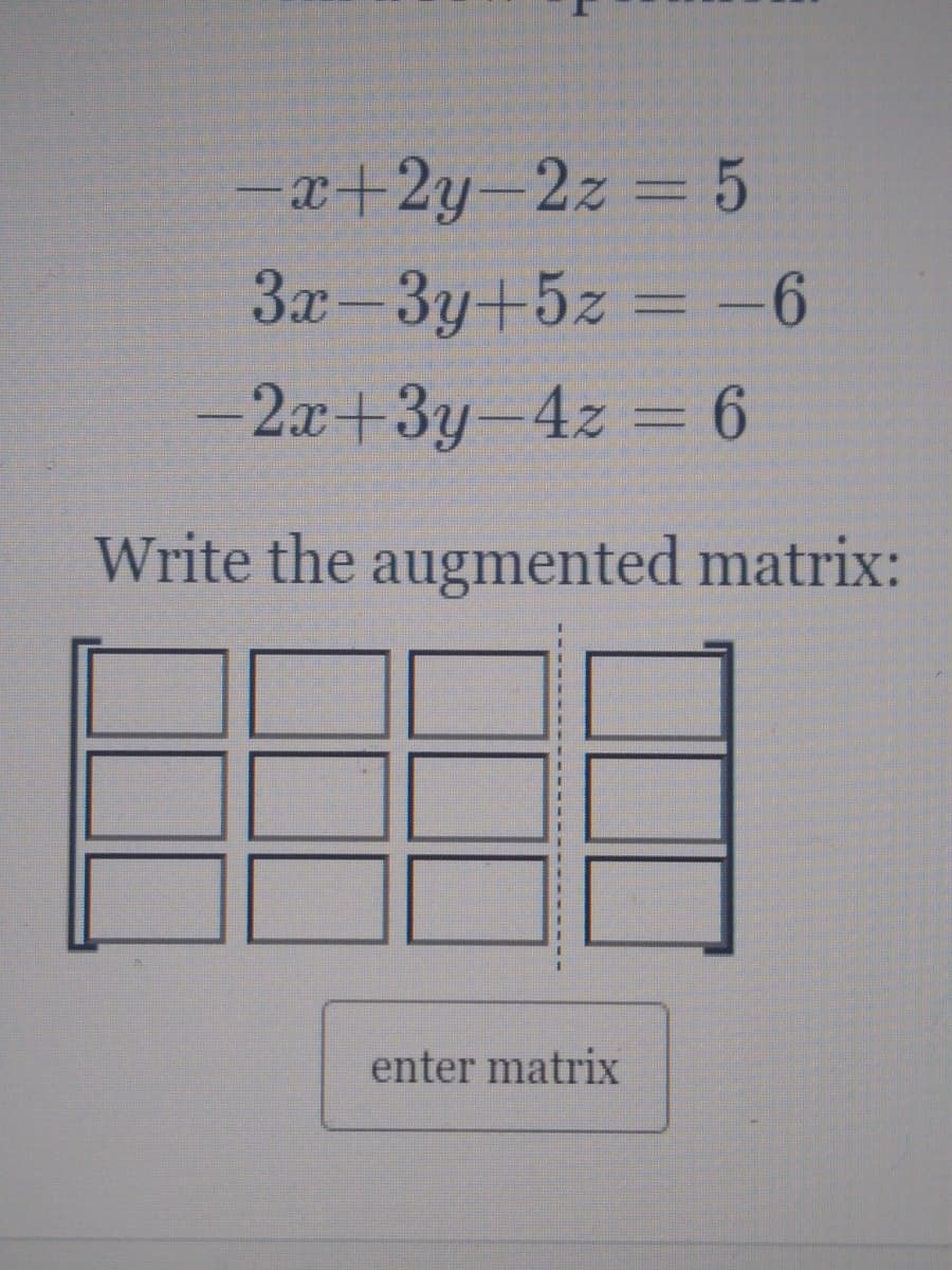 -x+2y-2z 5
3x-3y+5z = -6
-2x+3y-4z 6
Write the augmented matrix:
enter matrix
