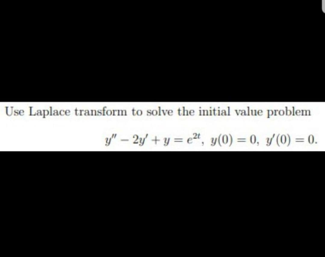 Use Laplace transform to solve the initial value problem
y" – 2y' + y = e", y(0) = 0, y(0) = 0.
%3D
