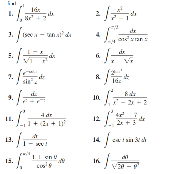find
x?
dx
x² + 1
16x
dx
8x? + 2
1.
2.
dx
cos² x tan x
3.
(sec x – tan x)² dx
4.
T7/4
dx
dx
5.
V1 – x²
6.
Vx
2ln z
dz
16z
-cot z
dz
sin? z
7.
8.
dz
8 dx
9.
10.
e + e¯?
x²
2x + 2
4x2
4 dx
dx
2х + 3
11.
12.
1 + (2x + 1)²
dt
csc t sin 3t dt
13.
14.
sec t
1 + sin 0
do
d0
15.
16.
cos? 0
V 20 – 0²
