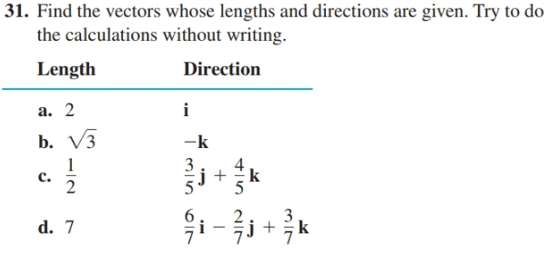 31. Find the vectors whose lengths and directions are given. Try to do
the calculations without writing.
Length
Direction
a. 2
i
b. Vз
-k
3
c.
d. 7
