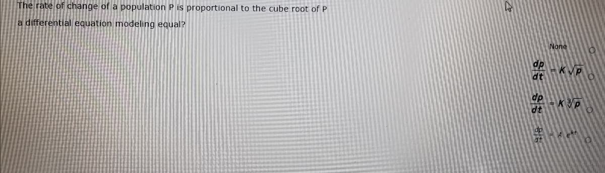 The rate of change of a population P is proportional to the cube root of P
a differential equation modeling equal?
None
dp
-KVP
dt
dp
dt
HA ekt
dt
