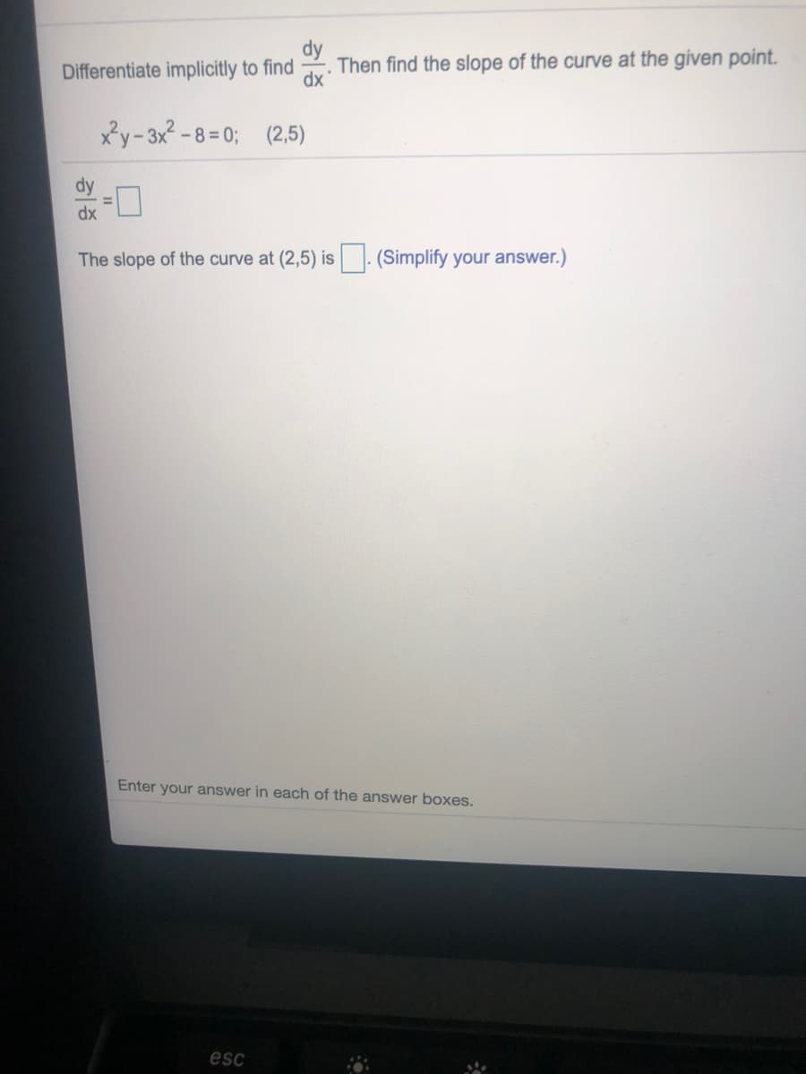 Differentiate implicitly to find
Then find the slope of the curve at the given point.
dx
xy-3x-8=0; (2,5)
xp
The slope of the curve at (2,5) is (Simplify your answer.)
Enter your answer in each of the answer boxes.
esc
