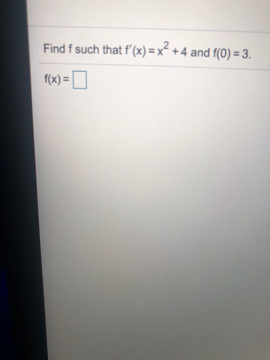 Find f such that f'(x) = x² + 4 and f(0) = 3.
f(x) =|
