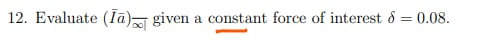 12. Evaluate (Īā) given a constant force of interest 8 = 0.08.
