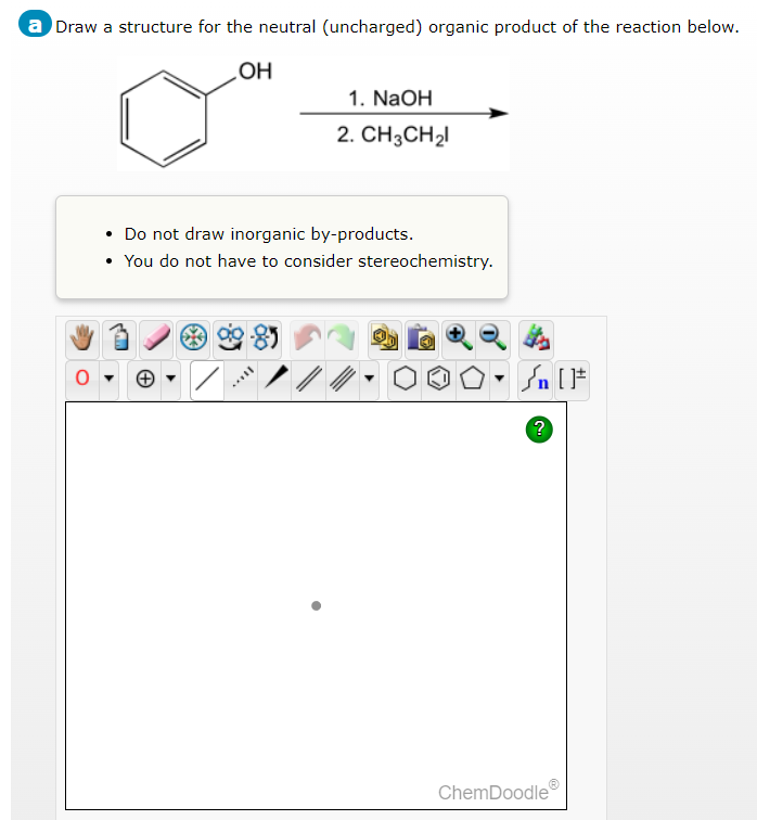 a Draw a structure for the neutral (uncharged) organic product of the reaction below.
OH
Do not draw inorganic by-products.
• You do not have to consider stereochemistry.
2-85
1. NaOH
2. CH3CH₂
//
Y
Sn [F
?
ChemDoodle
