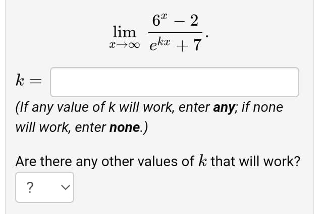 6* – 2
-
lim
x→00 ekx +7
k =
(If any value of k will work, enter any; if none
will work, enter none.)
Are there any other values of k that will work?
?
