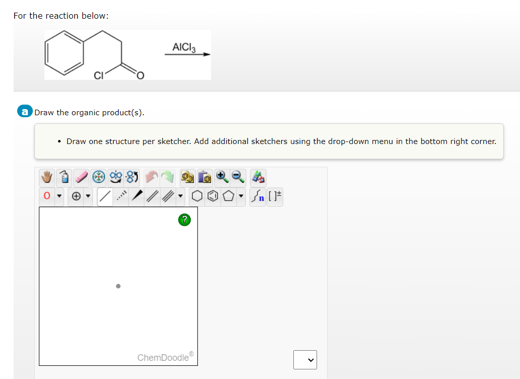 For the reaction below:
a Draw the organic product(s).
O
AICI 3
• Draw one structure per sketcher. Add additional sketchers using the drop-down menu in the bottom right corner.
ChemDoodleⓇ®
Jn [1*