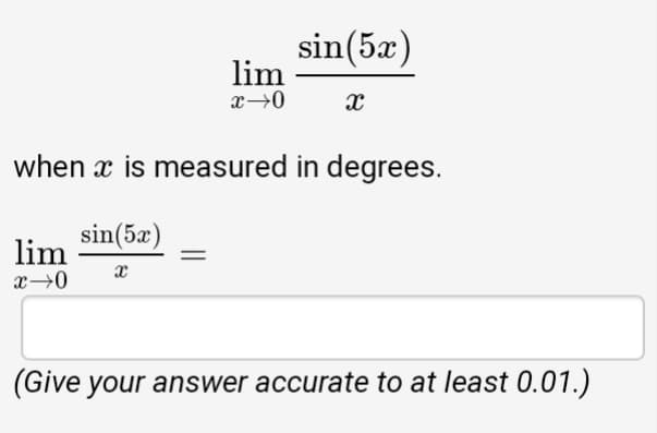 sin(5æ)
lim
when x is measured in degrees.
sin(5x)
lim
(Give your answer accurate to at least 0.01.)
