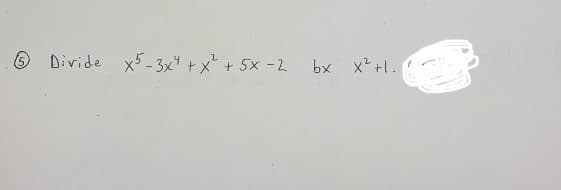 O Divide x5 - 3x4 + x + 5x -2
bx x +l.
