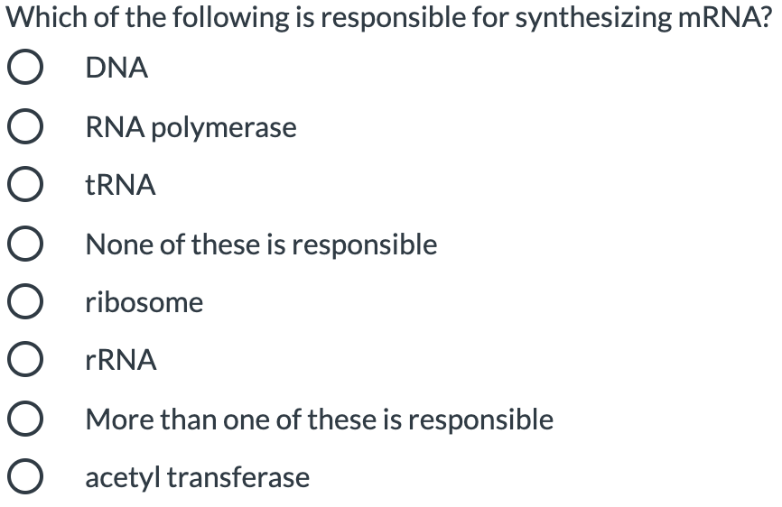 Which of the following is responsible for synthesizing mRNA?
O DNA
O RNA polymerase
O TRNA
None of these is responsible
O ribosome
O FRNA
O More than one of these is responsible
O acetyl transferase
