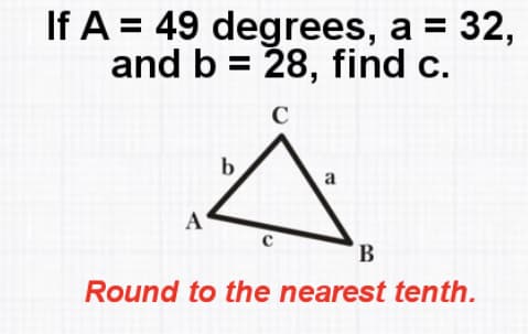 If A = 49 degrees, a = 32,
and b = 28, find c.
a
A
В
Round to the nearest tenth.
