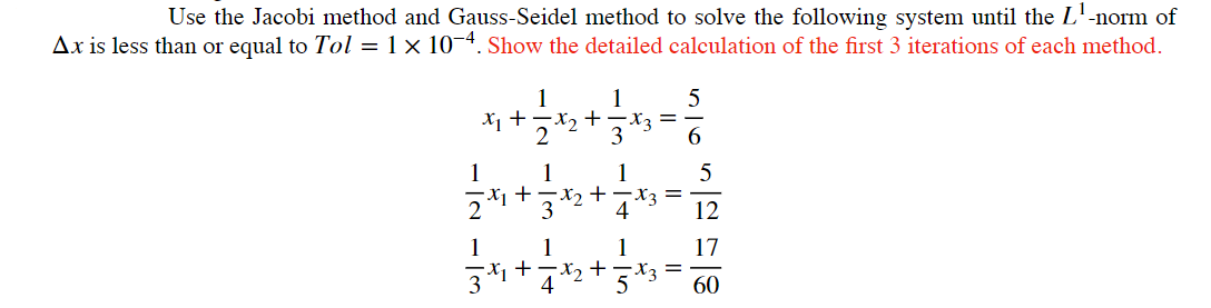 Use the Jacobi method and Gauss-Seidel method to solve the following system until the L¹-norm of
Ax is less than or equal to Tol = 1 × 10-4. Show the detailed calculation of the first 3 iterations of each method.
1
1
x₁ +
·x₂ +
x3 =
2
3
1
+
4
1
1
1
3x + x₂ +
4 5
+
-13
x3 =
855424
60
