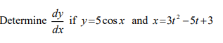 Determine if y=5 cos x and x=31²-5t+3
dy
dx