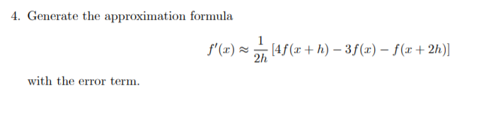 4. Generate the approximation formula
1
f'(x) ×
(4f(x + h) – 3f(x) – f(x+2h)]
2h
with the error term.
