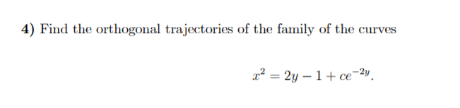 4) Find the orthogonal trajectories of the family of the curves
x² = 2y – 1+ ce¬2v.
