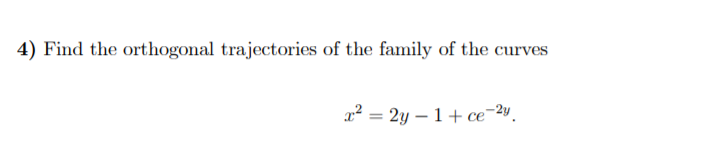 4) Find the orthogonal trajectories of the family of the curves
x² = 2y – 1+ ce¯2y.
