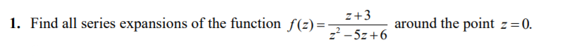 z+3
1. Find all series expansions of the function f(z)=
around the point z=0.
z? - 5z +6
