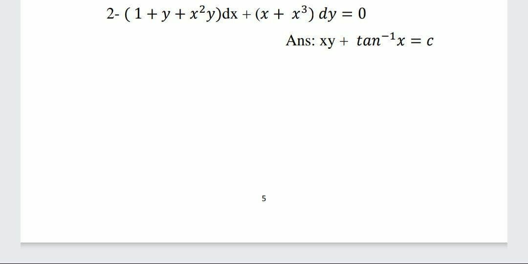 2- (1+ y + x?y)dx + (x + x³) dy = 0
Ans: xy + tan-1x = c
