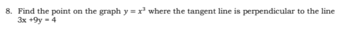 8. Find the point on the graph y = x³ where the tangent line is perpendicular to the line
3x +9y = 4