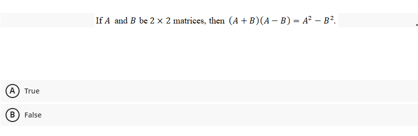 If A and B be 2 × 2 matrices, then (A + B)(A – B) = A² – B?.
A) True
(B) False
