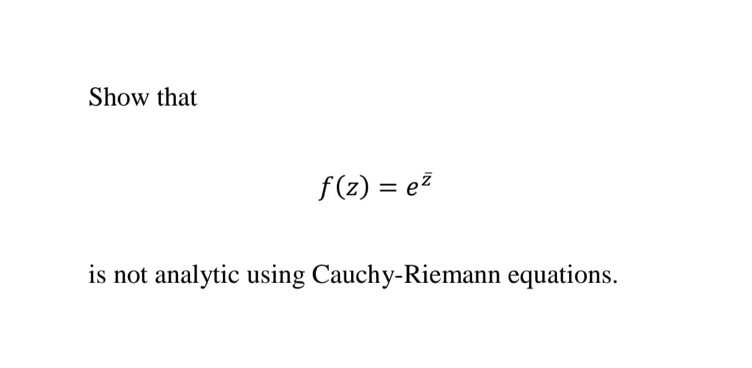 Show that
f(z) = e?
is not analytic using Cauchy-Riemann equations.
