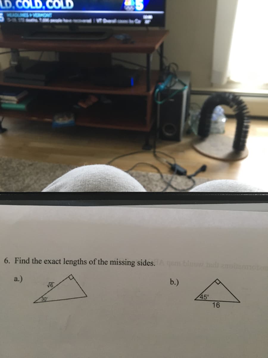 LD.COLD.COLD
HEADLINES MERMONT
6. Find the exact lengths of the missing sides. gem bluow mds enoisoi
a.)
b.)
16
45°
16
30

