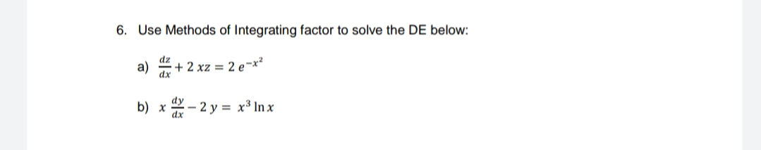 6. Use Methods of Integrating factor to solve the DE below:
dz
+ 2 xz = 2 e¬x?
a)
dx
dy
b) x 2- 2 y = x³ In x
dx

