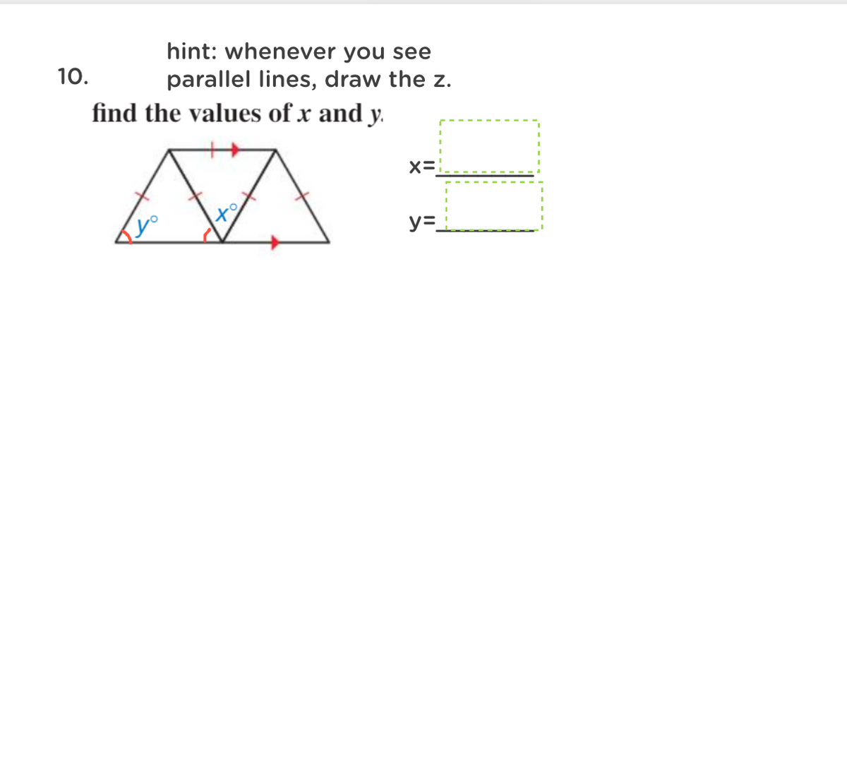 hint: whenever you see
10.
parallel lines, draw the z.
find the values of x and y.
x=
y=-
