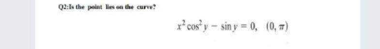 Q2:Is the point lies on the curve?
x*cos y - sin y = 0, (0, 7)
