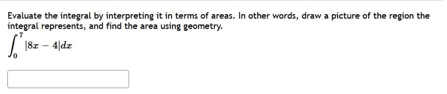 Evaluate the integral by interpreting it in terms of areas. In other words, draw a picture of the region the
integral represents, and find the area using geometry.
| 182 – 4|de
-
