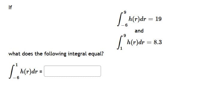 If
h(r)dr:
19
and
|
h(r)dr = 8.3
what does the following integral equal?
|h(r)dr =
-6
