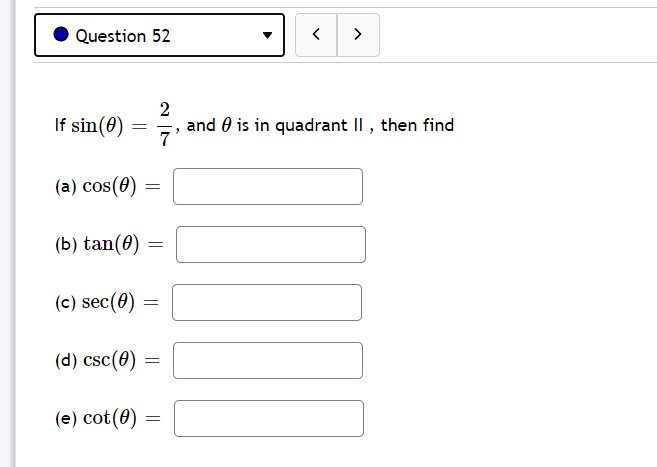 Question 52
>
2
If sin(0)
and 0 is in quadrant II, then find
7'
(a) cos(0)
(b) tan(0)
(c) sec(0)
(d) csc(0)
(e) cot(0) =
