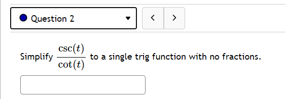 Question 2
>
csc(t)
cot(t)
Simplify
to a single trig function with no fractions.
