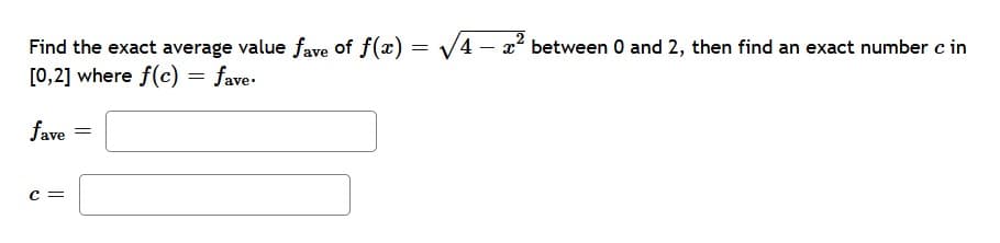 Find the exact average value fave Of f(x) = V4 - x between 0 and 2, then find an exact number c in
[0,2] where f(c) = fave-
fave
c =
