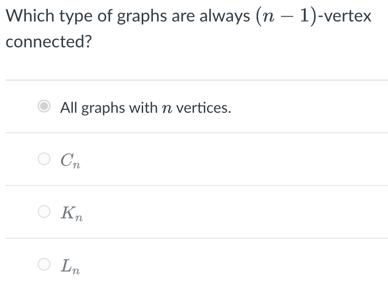 Which type of graphs are always (n – 1)-vertex
connected?
All graphs with n vertices.
Cn
Kn
Ln
