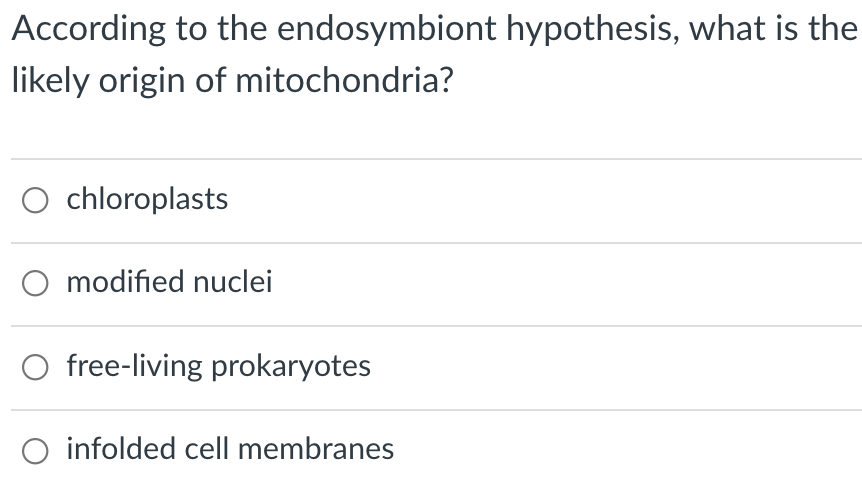 According to the endosymbiont hypothesis, what is the
likely origin of mitochondria?
O chloroplasts
modified nuclei
O free-living prokaryotes
infolded cell membranes
