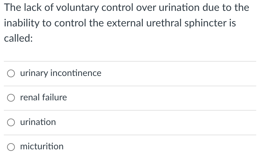 The lack of voluntary control over urination due to the
inability to control the external urethral sphincter is
called:
O urinary incontinence
O renal failure
urination
O micturition
