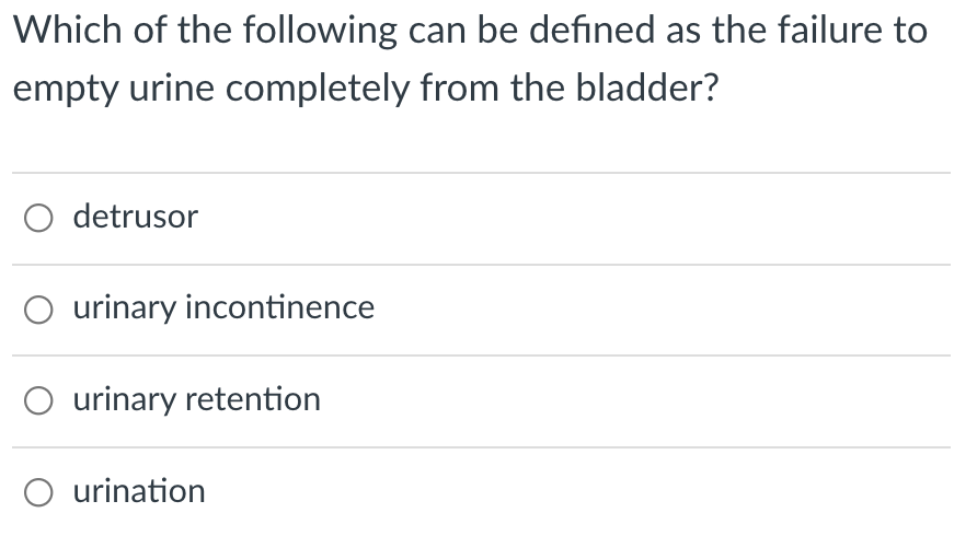 Which of the following can be defined as the failure to
empty urine completely from the bladder?
O detrusor
O urinary incontinence
O urinary retention
O urination
