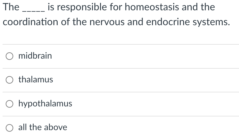 The is responsible for homeostasis and the
coordination of the nervous and endocrine systems.
O midbrain
O thalamus
O hypothalamus
all the above
