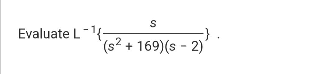 Evaluate L
S
(s² + 169) (s - 2)
2