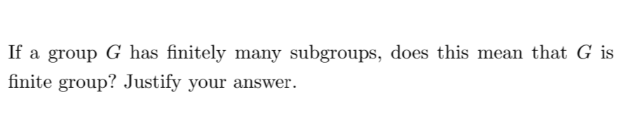 If a group G has finitely many subgroups, does this mean that G is
finite group? Justify your answer.