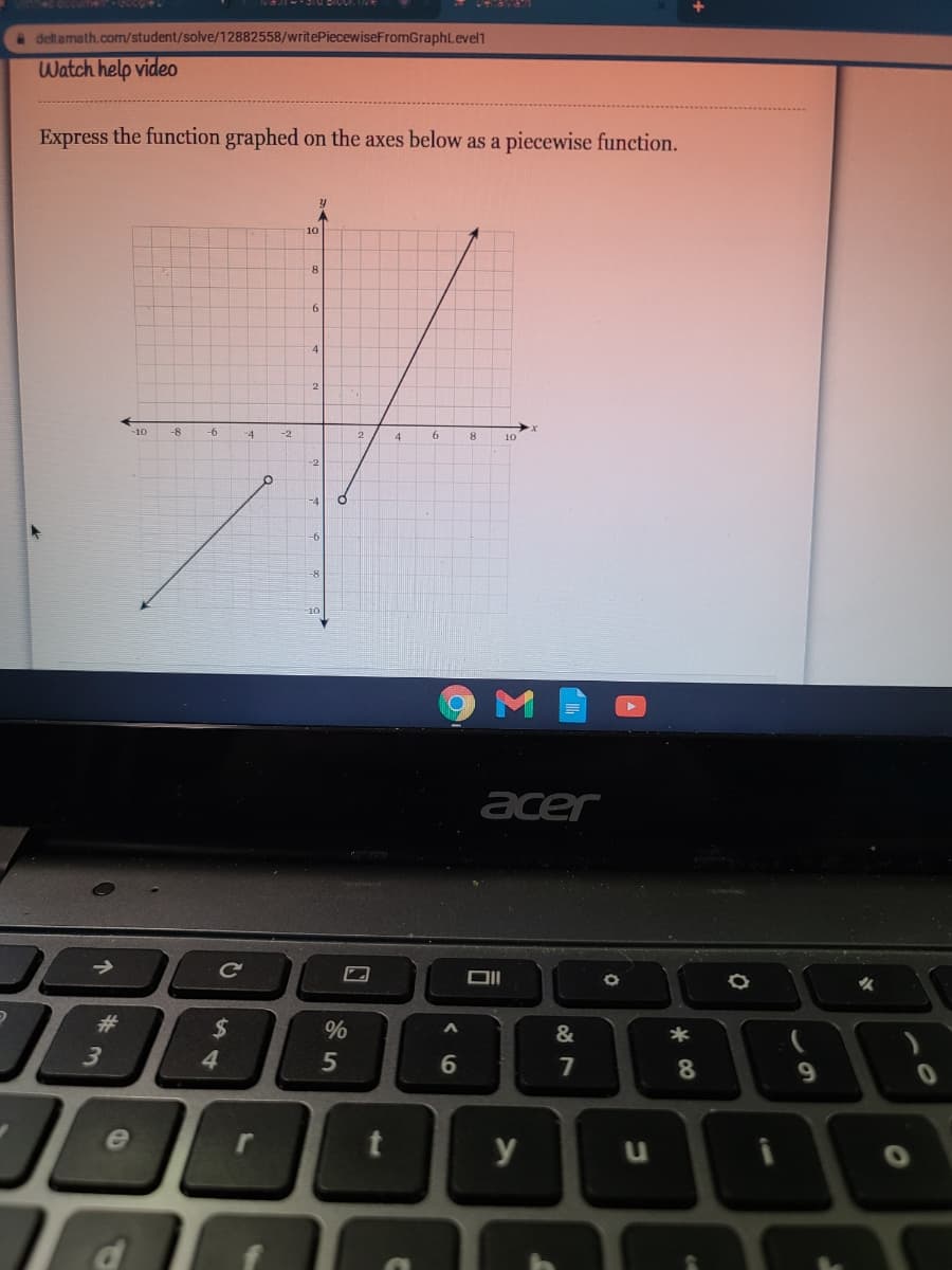 a deltamath.com/student/solve/12882558/writePiecewiseFromGraphLevel1
Watch help video
Express the function graphed on the axes below as a piecewise function.
10
-4
-2
10
acer
->
Ce
并
2$
&
3
4
7
8
9.
e
y
