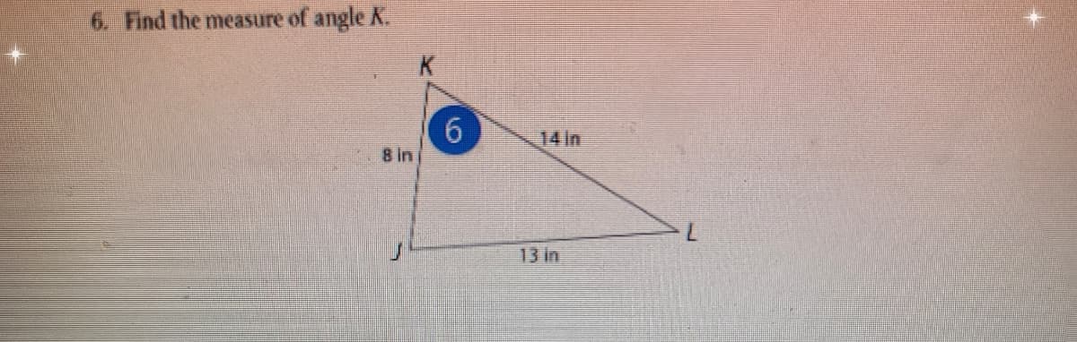 6. Find the measure of angle K.
14 in
8 in
13 in
