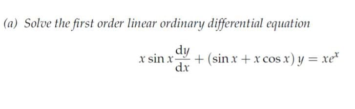 (a) Solve the first order linear ordinary differential equation
dy
x sin x-
+ (sin x + x cos x) y = xex
dx