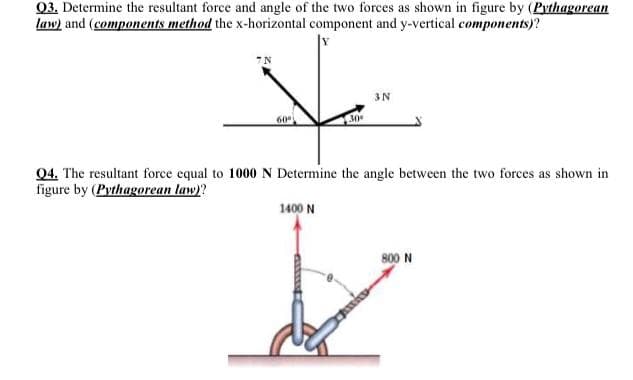 Q3. Determine the resultant force and angle of the two forces as shown in figure by (Pythagorean
law) and (components method the x-horizontal component and y-vertical components)?
3N
60
04. The resultant force equal to 1000 N Determine the angle between the two forces as shown in
figure by (Pythagorean law)?
1400 N
800 N
