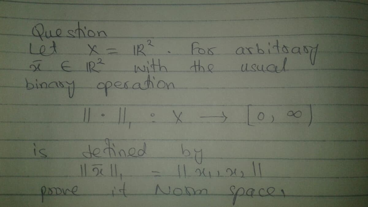 Que stion
X=IR
with
binany operation
Let
For arbitoas
2 E IR
the
usual
0, 00
is
de tined
pooire
NoDm space
