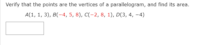 Verify that the points are the vertices of a parallelogram, and find its area.
A(1, 1, 3), В(-4, 5, 8), C(-2, 8, 1), D(3, 4, -4)
